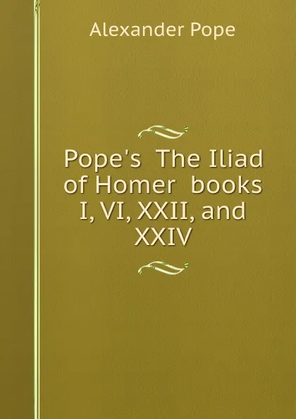 Обложка книги Pope.s  The Iliad of Homer  books I, VI, XXII, and XXIV, A. Pope