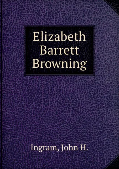 Обложка книги Elizabeth Barrett Browning, J.H. Ingram