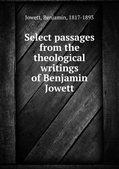 Обложка книги Select passages from the theological writings of Benjamin Jowett, B. Jowett