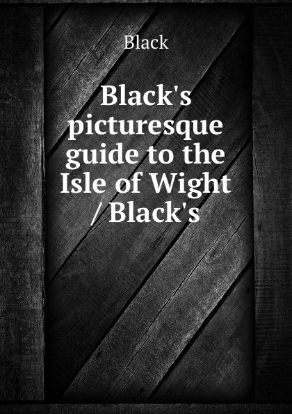 Обложка книги Black.s picturesque guide to the Isle of Wight / Black.s, Black