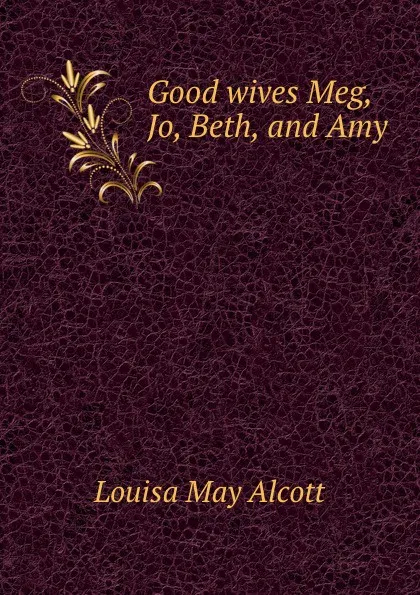 Обложка книги Good wives Meg, Jo, Beth, and Amy, L.M. Alcott