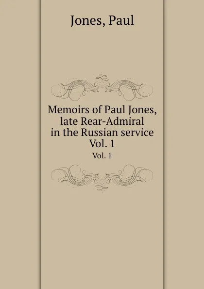 Обложка книги Memoirs of Paul Jones, late Rear-Admiral in the Russian service. Vol. 1, P. Jones