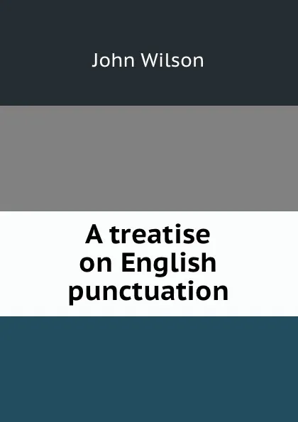 Обложка книги A treatise on English punctuation, J. Wilson