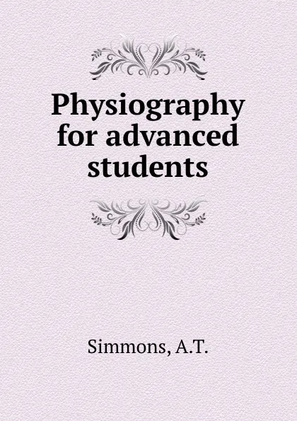 Обложка книги Physiography for advanced students, A.T. Simmons