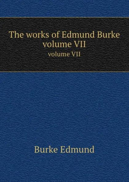 Обложка книги The works of Edmund Burke. volume VII, E. Burke