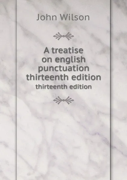 Обложка книги A treatise on english punctuation. thirteenth edition, J. Wilson