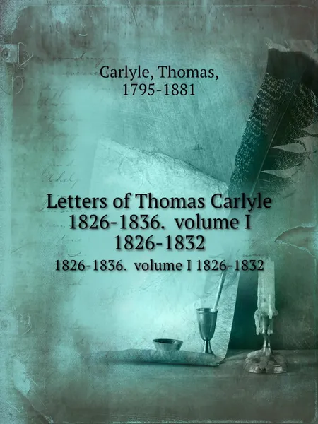 Обложка книги Letters of Thomas Carlyle. 1826-1836.  volume I 1826-1832, T. Carlyle