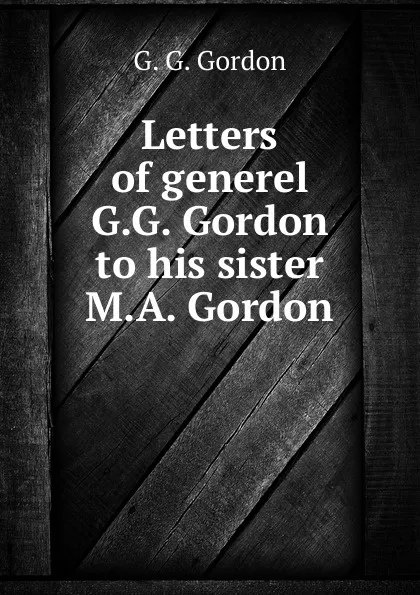 Обложка книги Letters of generel G.G. Gordon to his sister M.A. Gordon, G.G. Gordon