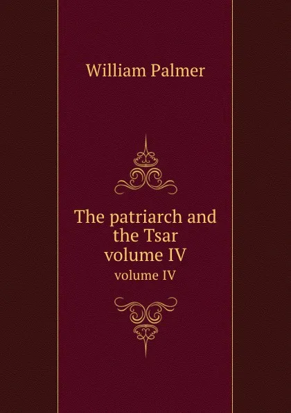 Обложка книги The patriarch and the Tsar. volume IV, W. Palmer