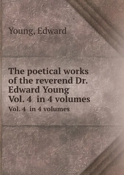 Обложка книги The poetical works of the reverend Dr. Edward Young. Vol. 4  in 4 volumes, E. Young