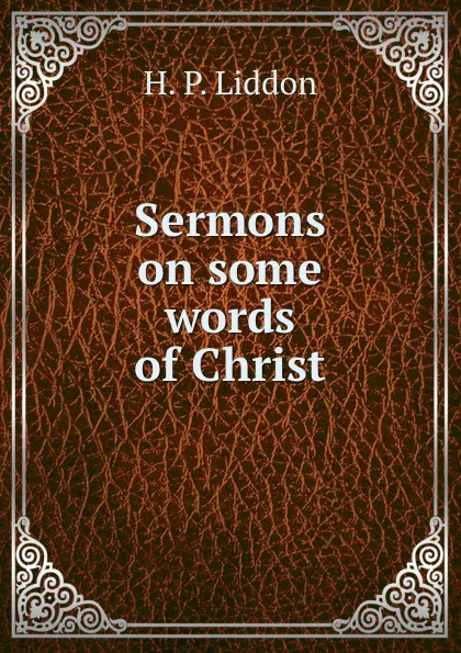 Обложка книги Sermons on some words of Christ, H.P. Liddon