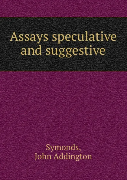 Обложка книги Assays speculative and suggestive, J.A. Symonds