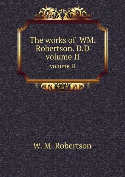 Обложка книги The works of  WM. Robertson. D.D. volume II, W.M. Robertson