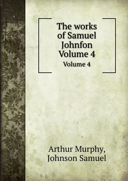 Обложка книги The works of Samuel Johnfon. Volume 4, S. Johnson, A. Murphy