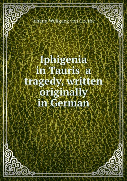 Обложка книги Iphigenia in Tauris  a tragedy, written originally in German, И. В. Гёте