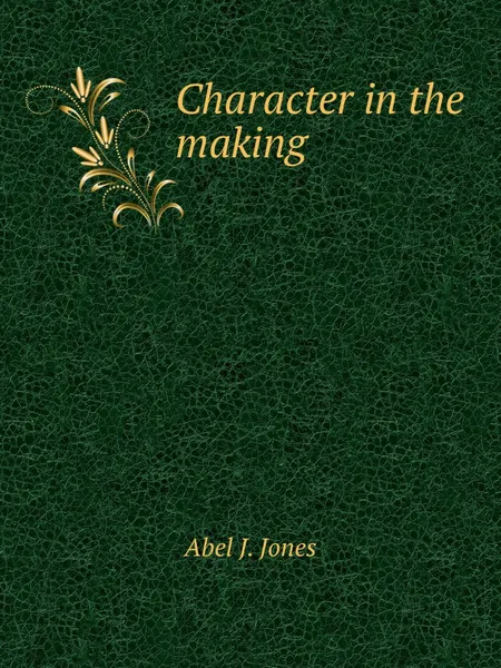 Обложка книги Character in the making, A.J. Jones