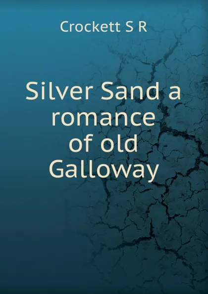 Обложка книги Silver Sand a romance of old Galloway, S.R. Crockett