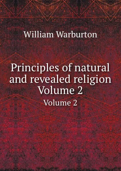 Обложка книги Principles of natural and revealed religion. Volume 2, W. Warburton