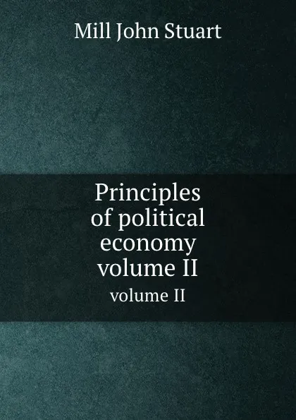 Обложка книги Principles of political economy. volume II, J.S. Mill