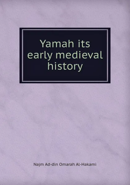 Обложка книги Yamah its early medieval history, Najm Ad-din Omarah Al-Hakami