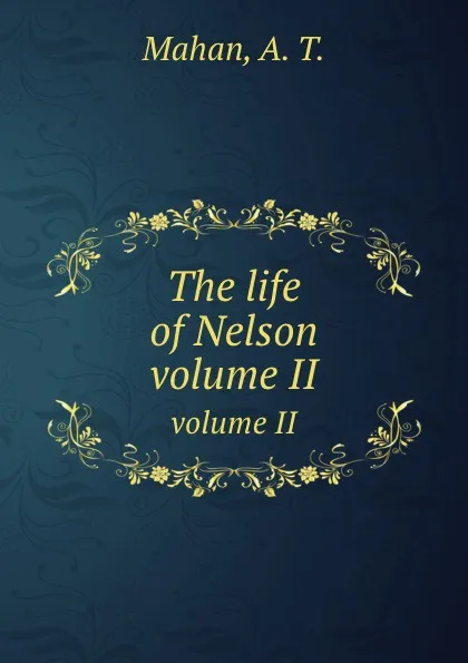 Обложка книги The life of Nelson. volume II, A.T. Mahan