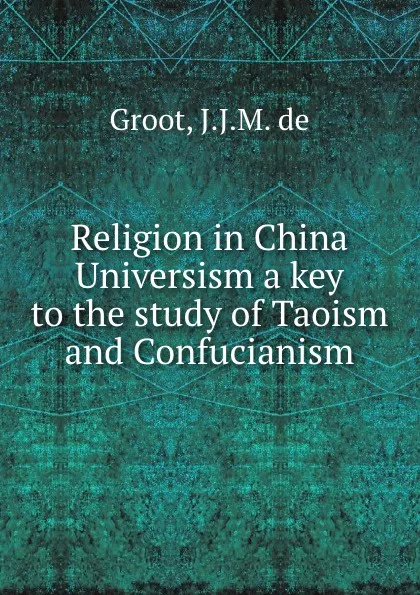 Обложка книги Religion in China  Universism a key to the study of Taoism and Confucianism, J.J.M. De Groot