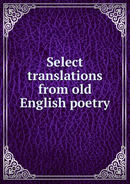 Обложка книги Select translations from old English poetry, A.S. Cook, B. Tinker Chauncey