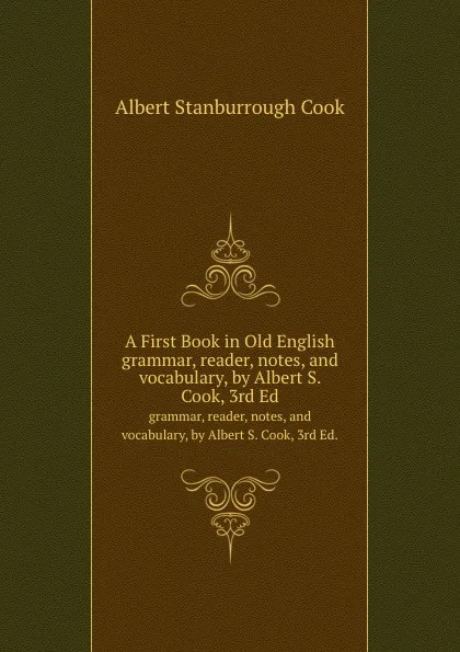 Обложка книги A First Book in Old English. grammar, reader, notes, and vocabulary, by Albert S. Cook, 3rd Ed., A.S. Cook