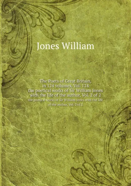 Обложка книги The Poets of Great Britain, in 124 volumes, Vol. 124. the poetical works of Sir William Jones with the life of the author, Vol. 2 of 2, W. Jones