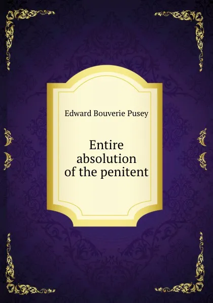 Обложка книги Entire absolution of the penitent, E.B. Pusey