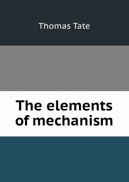 Обложка книги The elements of mechanism, T. Tate