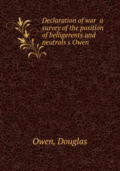 Обложка книги Declaration of war  a survey of the position of belligerents and neutrals s Owen, D. Owen