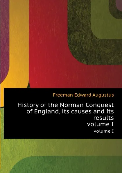 Обложка книги History of the Norman Conquest of England, its causes and its results. volume I, E.A. Freeman