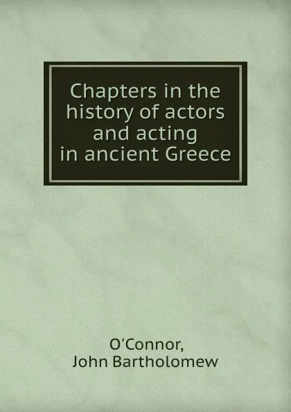 Обложка книги Chapters in the history of actors and acting in ancient Greece, J.B. O'Connor