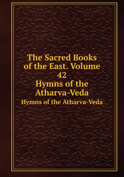 Обложка книги The Sacred Books of the East. Volume 42. Hymns of the Atharva-Veda, W. Müller, F.M. Müller