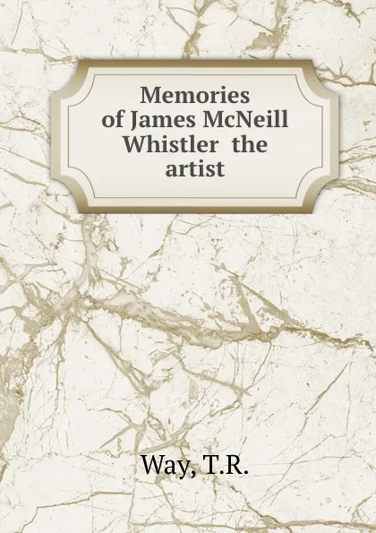 Обложка книги Memories of James McNeill Whistler  the artist, T.R. Way