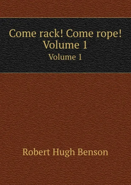 Обложка книги Come rack. Come rope.. Volume 1, R.H. Benson