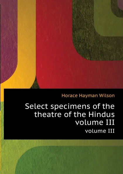 Обложка книги Select specimens of the theatre of the Hindus. volume III, H. H. Wilson