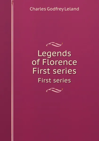 Обложка книги Legends of Florence. First series, C.G. Leland