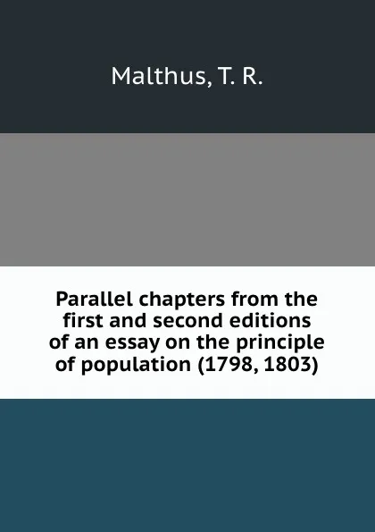 Обложка книги Parallel chapters from the first and second editions of an essay on the principle of population (1798, 1803), T.R. Malthus