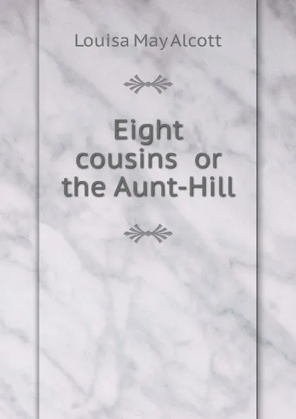 Обложка книги Eight cousins  or the Aunt-Hill, L.M. Alcott