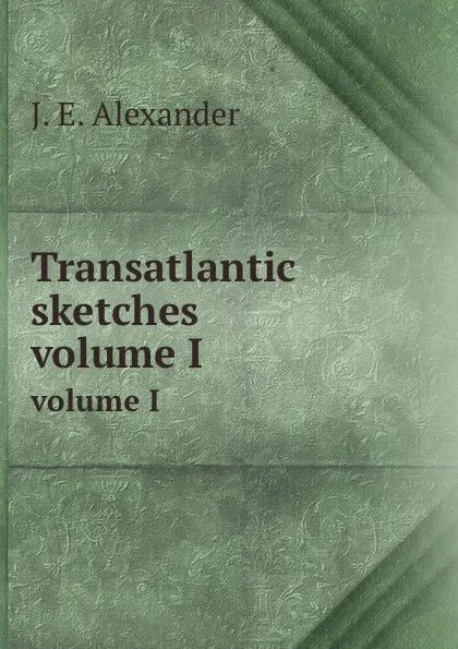 Обложка книги Transatlantic sketches. volume I, J.E. Alexander