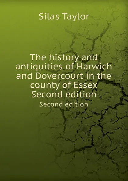 Обложка книги The history and antiquities of Harwich and Dovercourt in the county of Essex. Second edition, S. Taylor