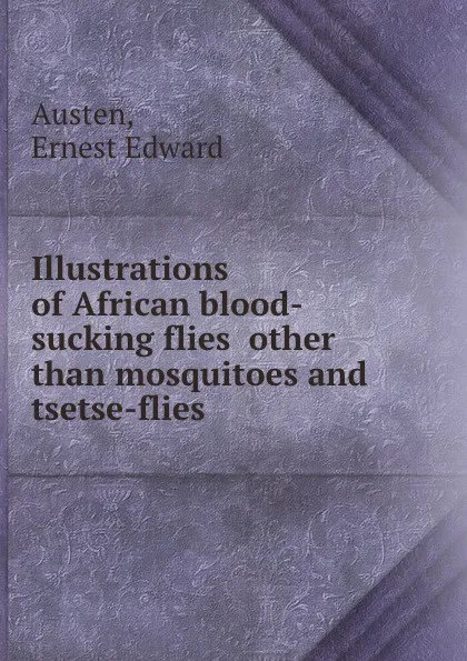 Обложка книги Illustrations of African blood-sucking flies  other than mosquitoes and tsetse-flies, E.E. Austen