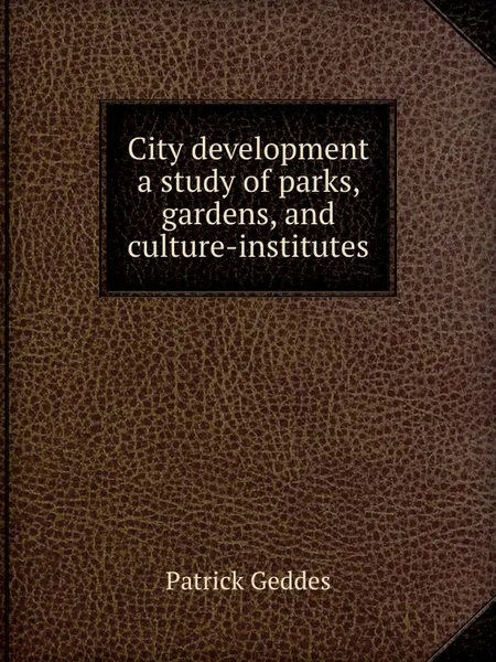 Обложка книги City development  a study of parks, gardens, and culture-institutes, P. Geddes