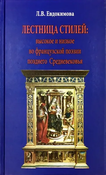 Обложка книги Лестница стилей. Высокое и низкое во французской поэзии позднего Средневековья, Л. В. Евдокимова