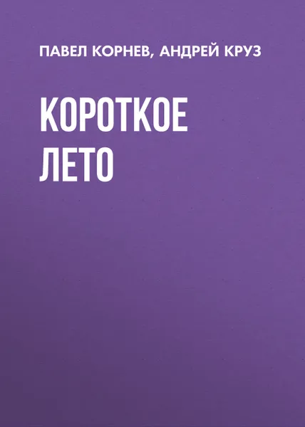 Обложка книги Короткое лето, Круз Андрей, Корнев Павел Николаевич
