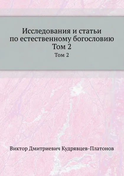 Обложка книги Исследования и статьи по естественному богословию. Том 2, В.Д. Кудрявцев-Платонов