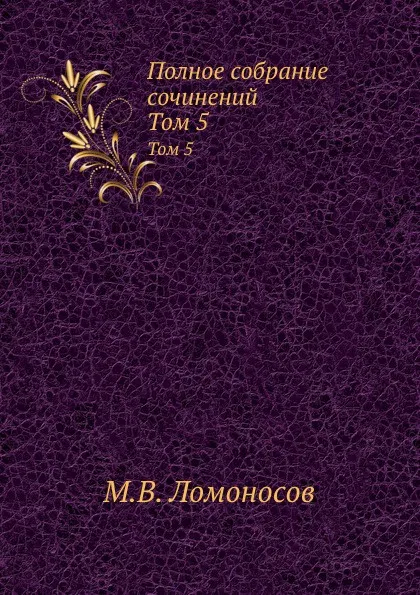 Обложка книги Полное собрание сочинений. Том 5, М. В. Ломоносов