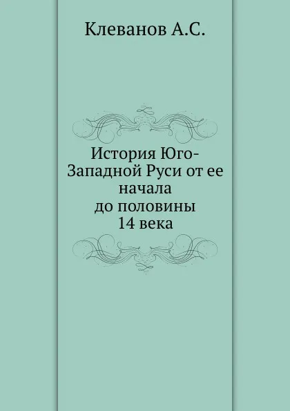 Обложка книги История Юго-Западной Руси от ее начала до половины 14 века, А.С. Клеванов